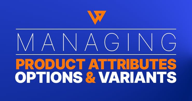 Managing Product Attributes, Options, and Variants