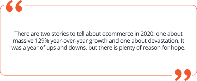 Quote about there being two ecommerce stories during the pandemic: One of massive year-over-year growth and one of devastation.